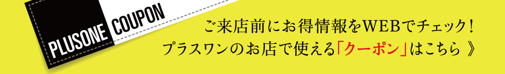 ご来店前にお得情報をWEBでチェック！プラスワンのお店で使える「クーポン」はこちら